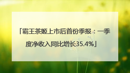 霸王茶姬上市后首份季报：一季度净收入同比增长35.4%