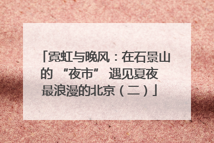霓虹与晚风：在石景山的 “夜市” 遇见夏夜最浪漫的北京（二）