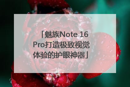 魅族Note 16 Pro打造极致视觉体验的护眼神器