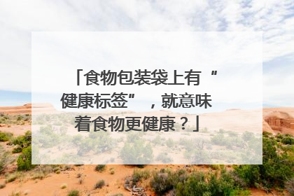 食物包装袋上有“健康标签”，就意味着食物更健康？