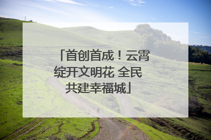 首创首成！云霄绽开文明花 全民共建幸福城