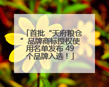 首批“天府粮仓”品牌商标授权使用名单发布 49个品牌入选！