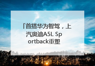 首搭华为智驾，上汽奥迪A5L Sportback重塑豪华轿跑新标杆