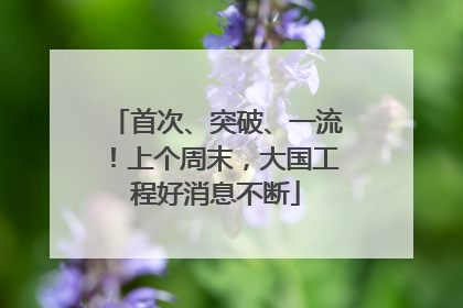 首次、突破、一流！上个周末，大国工程好消息不断