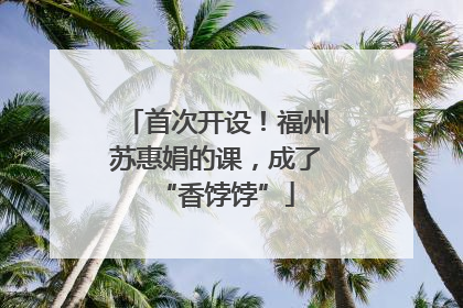 首次开设！福州苏惠娟的课，成了“香饽饽”