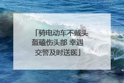 骑电动车不戴头盔磕伤头部 幸遇交警及时送医