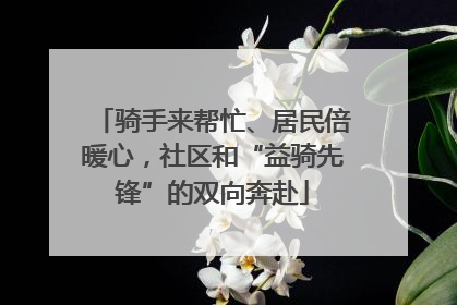 骑手来帮忙、居民倍暖心，社区和“益骑先锋”的双向奔赴