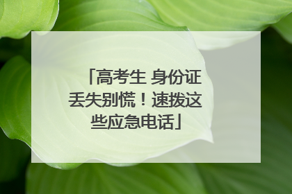 高考生 身份证丢失别慌！速拨这些应急电话