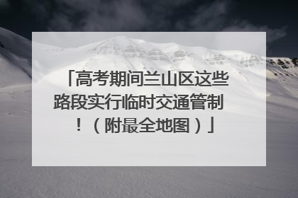高考期间兰山区这些路段实行临时交通管制！（附最全地图）