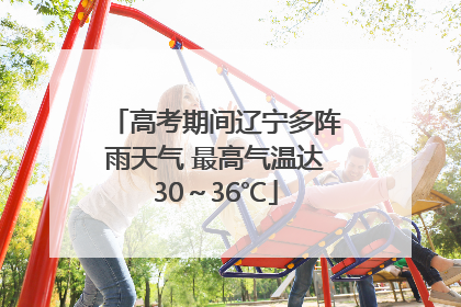高考期间辽宁多阵雨天气 最高气温达30～36℃