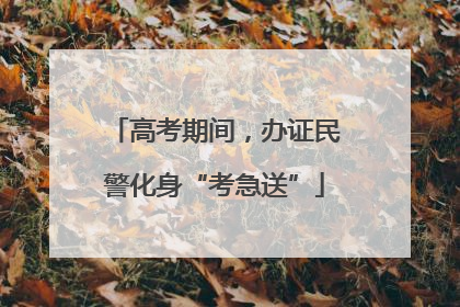 高考期间，办证民警化身“考急送”