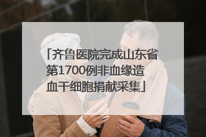 齐鲁医院完成山东省第1700例非血缘造血干细胞捐献采集