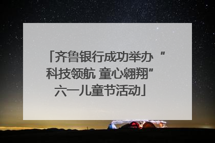 齐鲁银行成功举办“科技领航 童心翱翔”六一儿童节活动