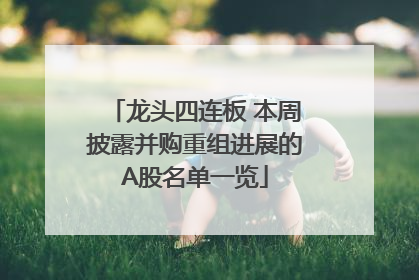龙头四连板 本周披露并购重组进展的A股名单一览