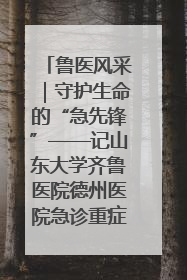 鲁医风采｜守护生命的“急先锋”——记山东大学齐鲁医院德州医院急诊重症医学科主任、主任医师庞国忠