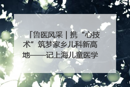 鲁医风采｜携“心技术”筑梦家乡儿科新高地——记上海儿童医学中心临沂医院执行院长、副主任医师孙琦