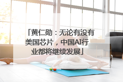 黄仁勋：无论有没有美国芯片，中国AI行业都将继续发展
