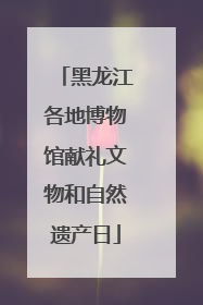 黑龙江各地博物馆献礼文物和自然遗产日
