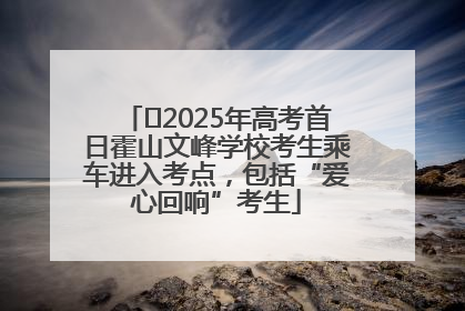 ﻿2025年高考首日霍山文峰学校考生乘车进入考点，包括“爱心回响”考生