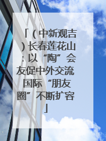 （中新观吉）长春莲花山：以“陶”会友促中外交流 国际“朋友圈”不断扩容