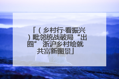 （乡村行·看振兴）毗邻统战破局“出圈” 浙沪乡村绘就共富新图景