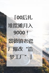 00后扎堆摆摊月入9000！景德镇老瓷厂爆改“造梦工厂”
