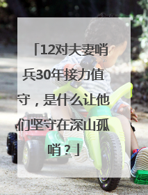 12对夫妻哨兵30年接力值守，是什么让他们坚守在深山孤哨？