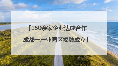 150余家企业达成合作 成都一产业园区揭牌成立