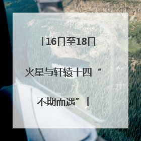 16日至18日火星与轩辕十四“不期而遇”