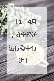 1—4月，济宁经济运行稳中有进