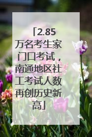 2.85万名考生家门口考试，南通地区社工考试人数再创历史新高