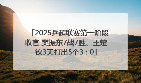 2025乒超联赛第一阶段收官 樊振东7战7胜、王楚钦3天打出5个3∶0