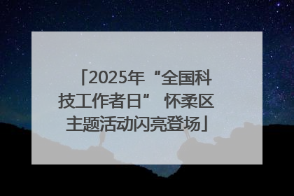 2025年“全国科技工作者日” 怀柔区主题活动闪亮登场