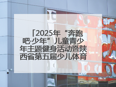 2025年“奔跑吧·少年”儿童青少年主题健身活动暨陕西省第五届少儿体育嘉年华活动将于6月14日正式举办