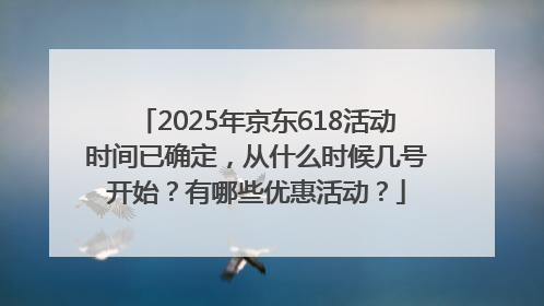 2025年京东618活动时间已确定，从什么时候几号开始？有哪些优惠活动？