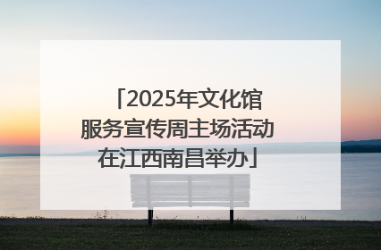 2025年文化馆服务宣传周主场活动在江西南昌举办