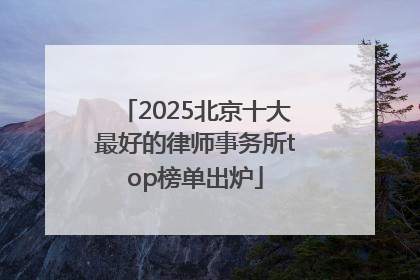 2025北京十大最好的律师事务所top榜单出炉