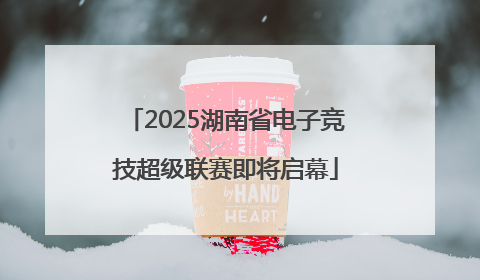 2025湖南省电子竞技超级联赛即将启幕