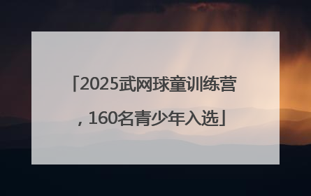 2025武网球童训练营，160名青少年入选