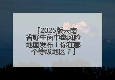 2025版云南省野生菌中毒风险地图发布！你在哪个等级地区？