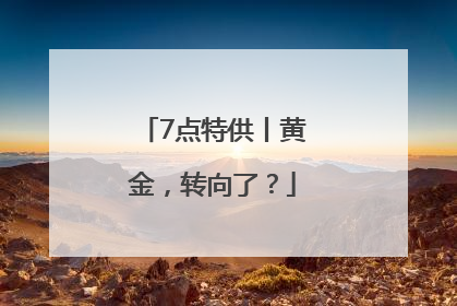 7点特供丨黄金，转向了？