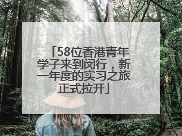 58位香港青年学子来到闵行，新一年度的实习之旅正式拉开