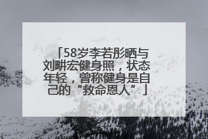 58岁李若彤晒与刘畊宏健身照，状态年轻，曾称健身是自己的“救命恩人”