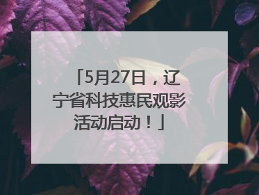 5月27日，辽宁省科技惠民观影活动启动！