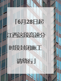 6月28日起江西这段高速分时段封闭施工 请绕行