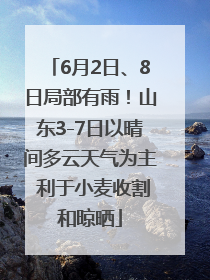 6月2日、8日局部有雨！山东3-7日以晴间多云天气为主 利于小麦收割和晾晒