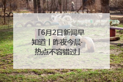 6月2日新闻早知道丨昨夜今晨·热点不容错过