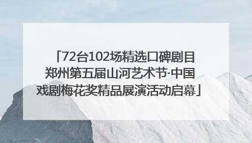 72台102场精选口碑剧目 郑州第五届山河艺术节·中国戏剧梅花奖精品展演活动启幕
