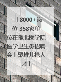 8000+岗位 358家单位在豫北医学院医学卫生类招聘会上聚堆儿抢人才