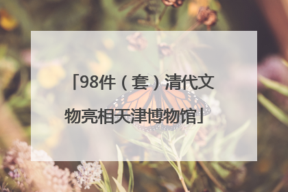 98件（套）清代文物亮相天津博物馆